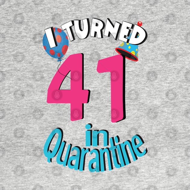 I turned 41 in quarantined by bratshirt